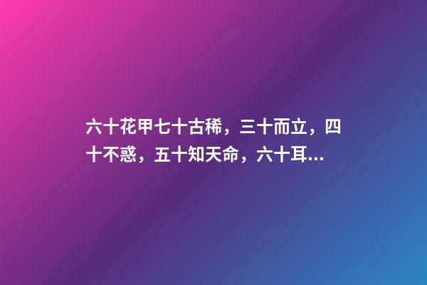 六十花甲七十古稀，三十而立，四十不惑，五十知天命，六十耳顺，七十古稀，八十耄耋-第1张-观点-玄机派