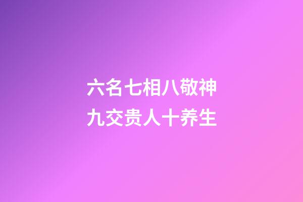 六名七相八敬神九交贵人十养生