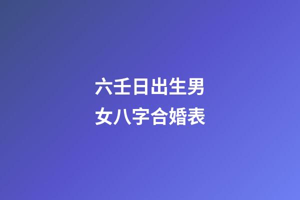 六壬日出生男女八字合婚表