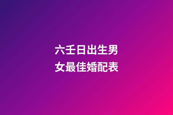六壬日出生男女最佳婚配表