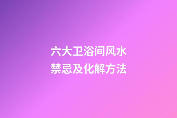 六大卫浴间风水禁忌及化解方法