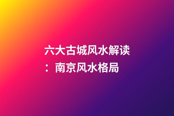 六大古城风水解读：南京风水格局