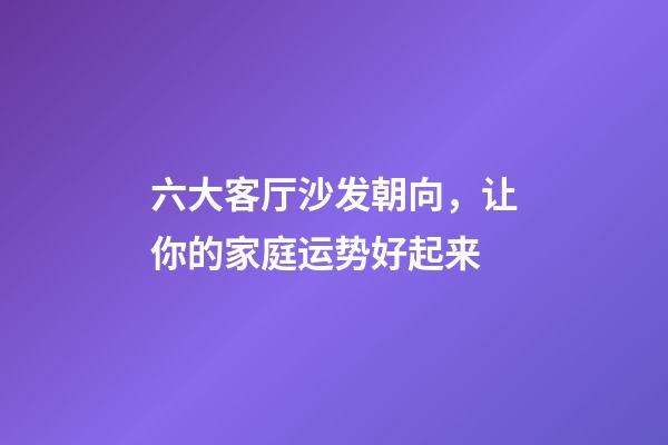 六大客厅沙发朝向，让你的家庭运势好起来