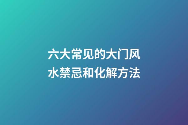 六大常见的大门风水禁忌和化解方法