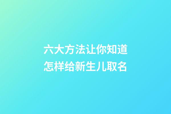 六大方法让你知道怎样给新生儿取名