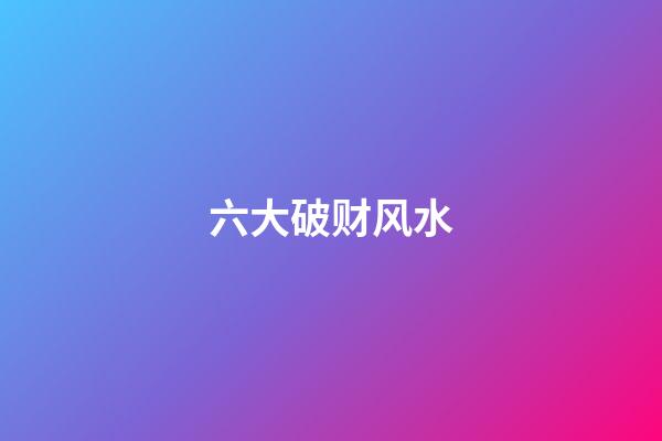 六大破财风水