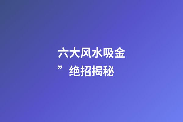 六大风水吸金”绝招揭秘