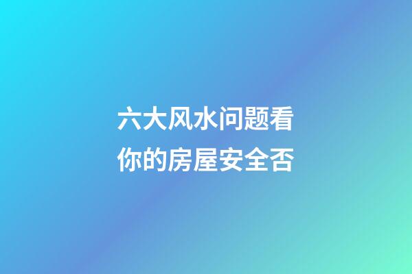 六大风水问题看你的房屋安全否