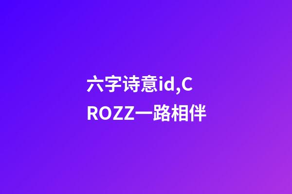 六字诗意id,CROZZ一路相伴-第1张-观点-玄机派