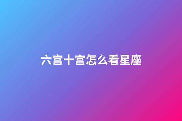 六宫十宫怎么看星座-第1张-星座运势-玄机派