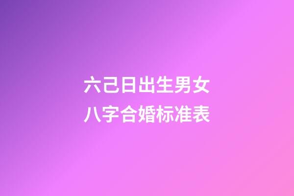 六己日出生男女八字合婚标准表