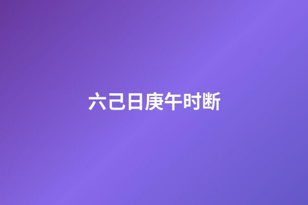 六己日庚午时断