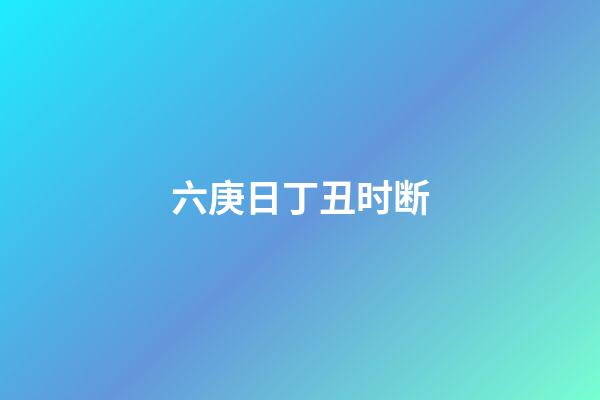 六庚日丁丑时断