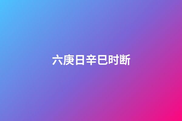 六庚日辛巳时断
