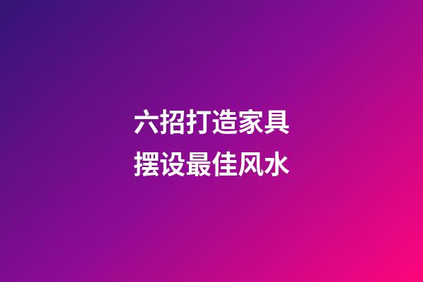 六招打造家具摆设最佳风水