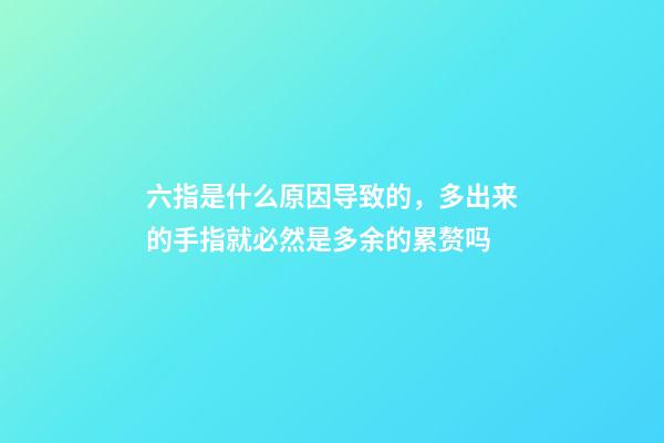 六指是什么原因导致的，多出来的手指就必然是多余的累赘吗-第1张-观点-玄机派