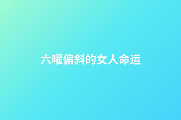 六曜偏斜的女人命运