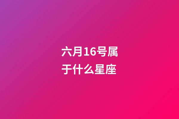 六月16号属于什么星座-第1张-星座运势-玄机派