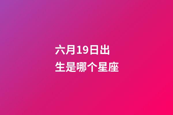 六月19日出生是哪个星座-第1张-星座运势-玄机派
