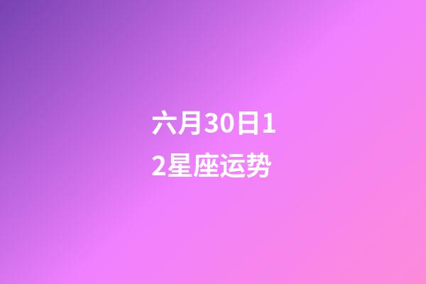 六月30日12星座运势-第1张-星座运势-玄机派