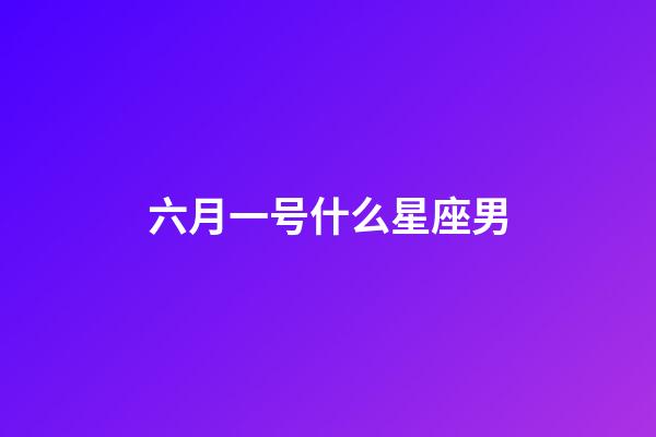 六月一号什么星座男-第1张-星座运势-玄机派