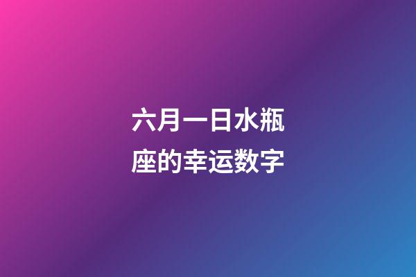 六月一日水瓶座的幸运数字-第1张-星座运势-玄机派