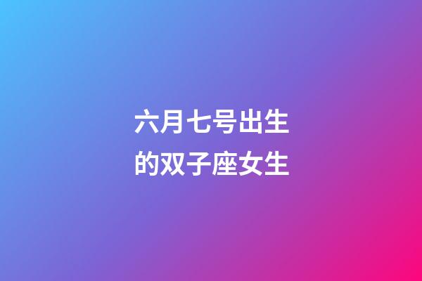 六月七号出生的双子座女生-第1张-星座运势-玄机派