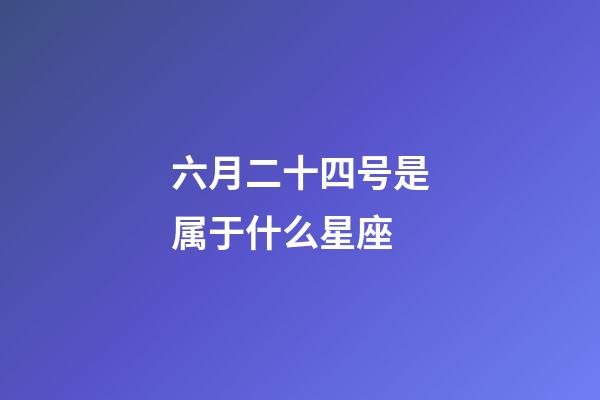 六月二十四号是属于什么星座-第1张-星座运势-玄机派