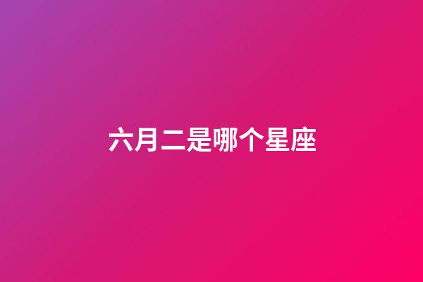 六月二是哪个星座-第1张-星座运势-玄机派