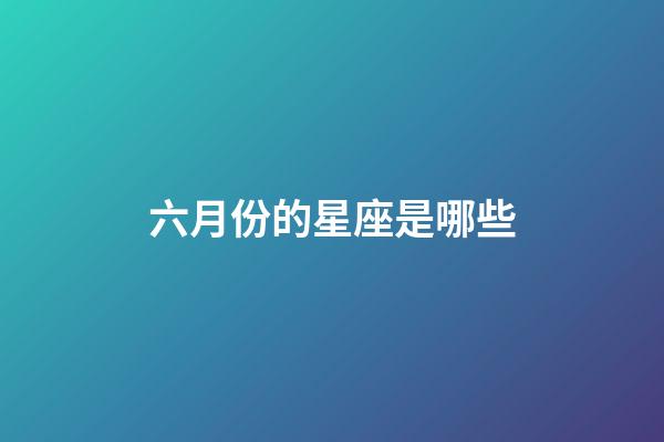 六月份的星座是哪些-第1张-星座运势-玄机派