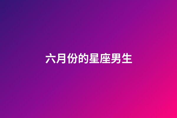 六月份的星座男生-第1张-星座运势-玄机派