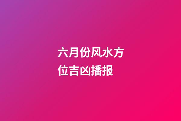 六月份风水方位吉凶播报
