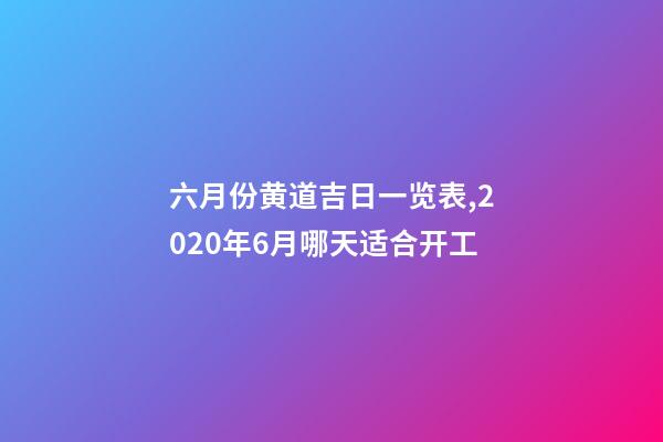 六月份黄道吉日一览表,2020年6月哪天适合开工-第1张-观点-玄机派