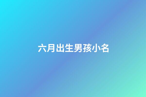 六月出生男孩小名(六月出生男孩取小名)-第1张-男孩起名-玄机派