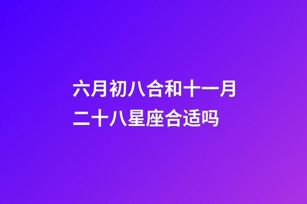 六月初八合和十一月二十八星座合适吗-第1张-星座运势-玄机派