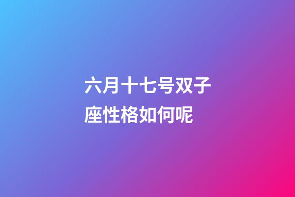 六月十七号双子座性格如何呢-第1张-星座运势-玄机派