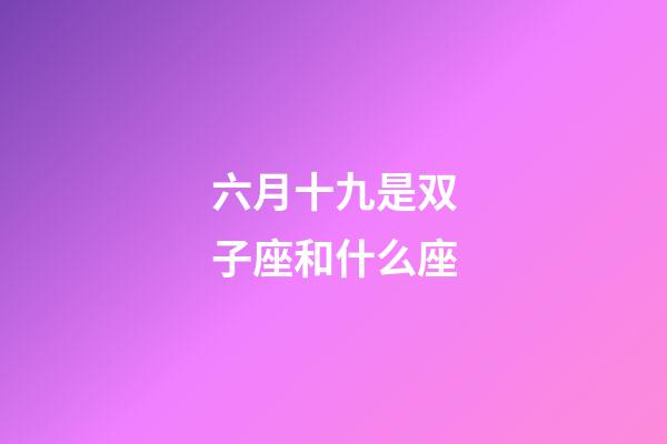 六月十九是双子座和什么座-第1张-星座运势-玄机派