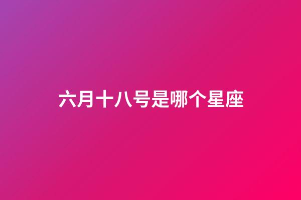 六月十八号是哪个星座-第1张-星座运势-玄机派