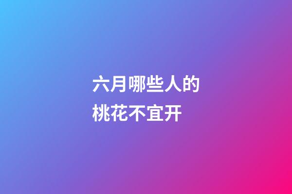 六月哪些人的桃花不宜开