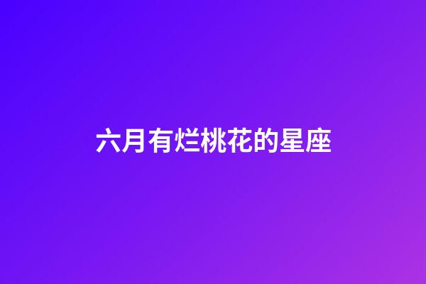 六月有烂桃花的星座-第1张-星座运势-玄机派