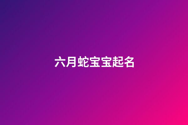 六月蛇宝宝起名