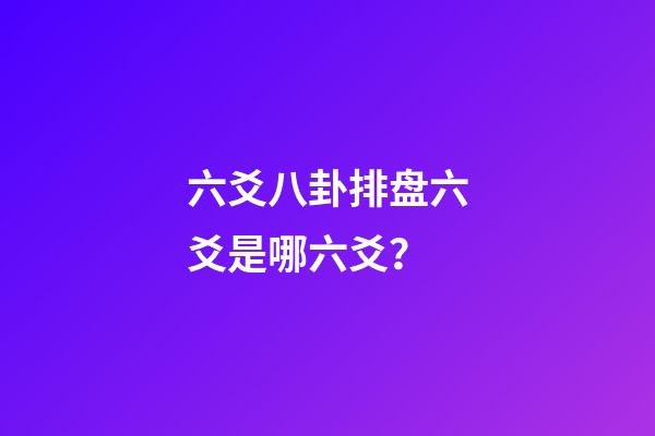 六爻八卦排盘六爻是哪六爻？