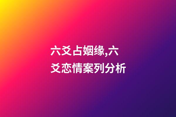 六爻占姻缘,六爻恋情案列分析-第1张-观点-玄机派