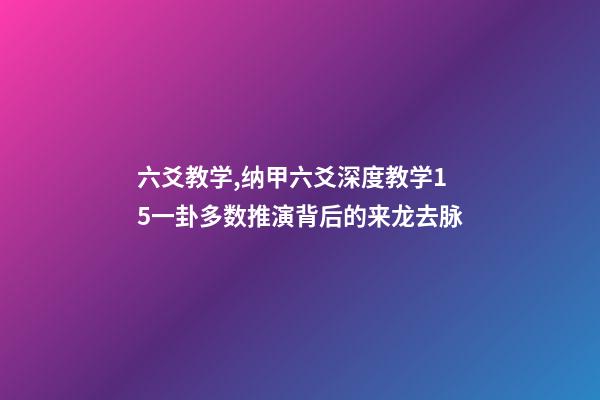 六爻教学,纳甲六爻深度教学15一卦多数推演背后的来龙去脉-第1张-观点-玄机派