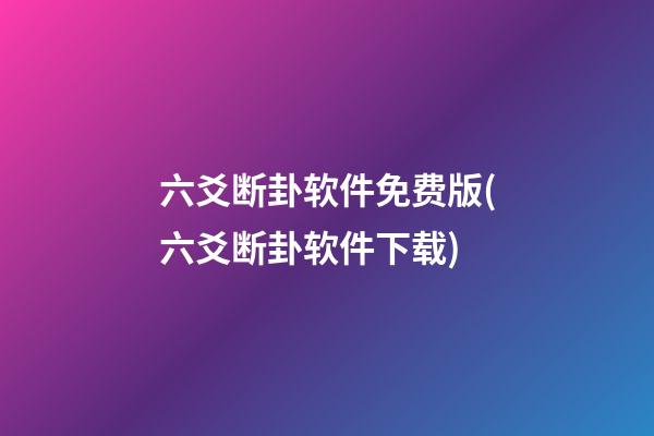 六爻断卦软件免费版(六爻断卦软件下载)