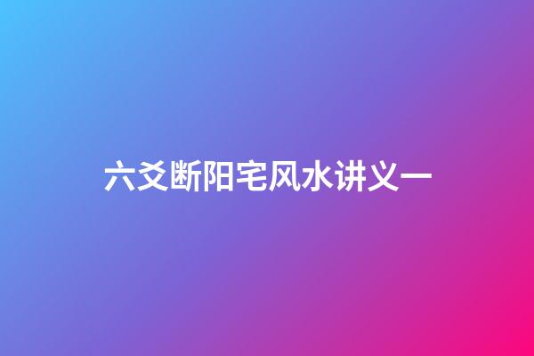 六爻断阳宅风水讲义一