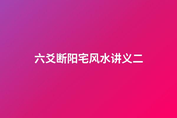 六爻断阳宅风水讲义二