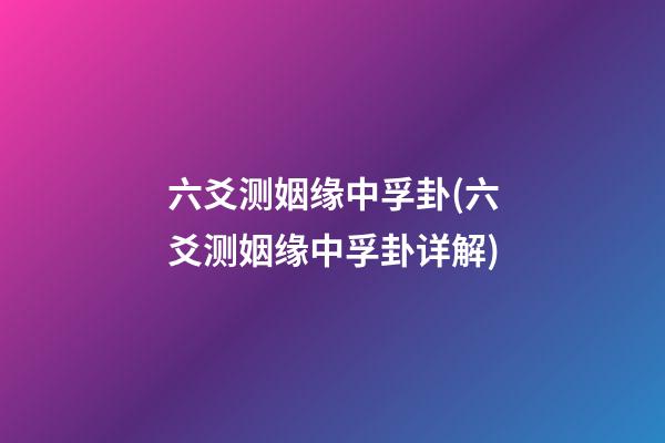 六爻测姻缘中孚卦(六爻测姻缘中孚卦详解)