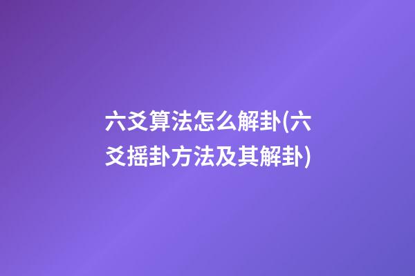 六爻算法怎么解卦(六爻摇卦方法及其解卦)