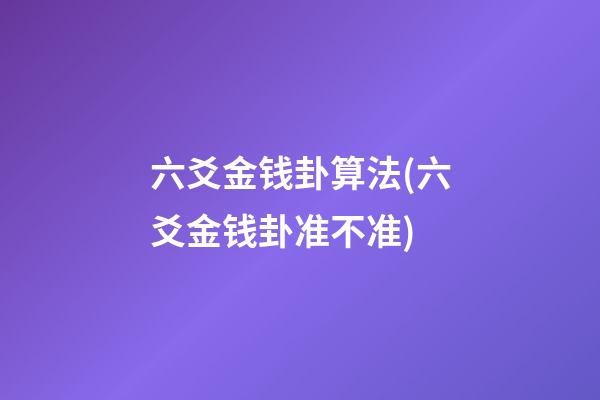 六爻金钱卦算法(六爻金钱卦准不准)